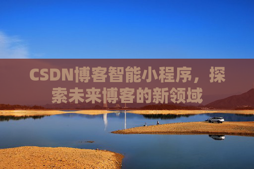 CSDN博客智能小程序,探索未来博客的新领域